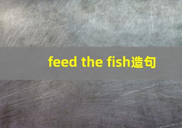 feed the fish造句